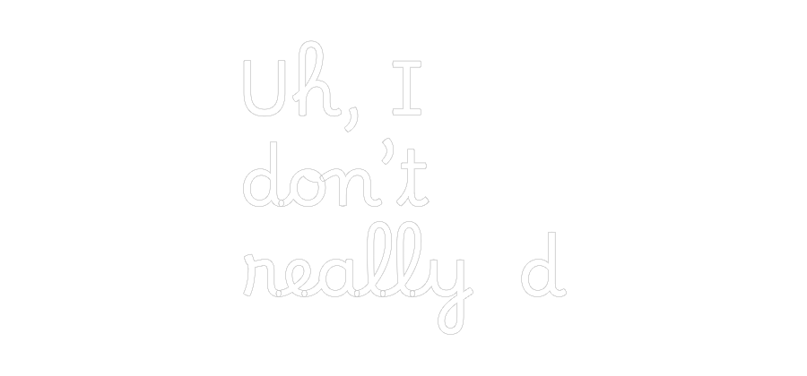 Custom Neon Text- Uh, I
don’t
...