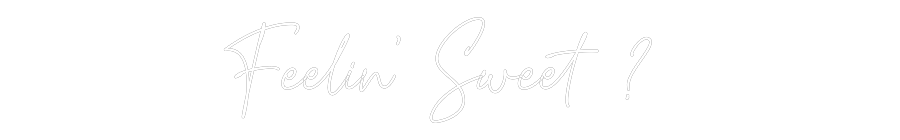 Custom Neon Text- Feelin’ Sweet...