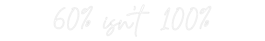 Custom Neon Text - 60% isn’t 100%