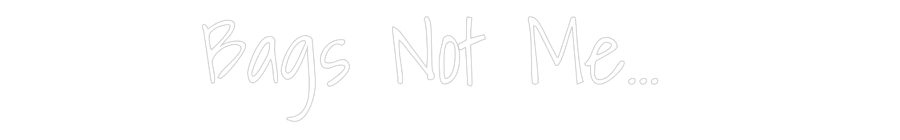 Custom Neon Text- Bags Not Me...